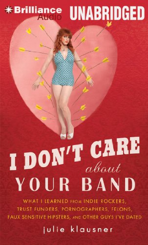 9781480590052: I Don't Care About Your Band: What I Learned from Indie Rockers, Trust Funders, Pornographers, Felons, Faux Sensitive Hipsters, and Other Guys I've Dated
