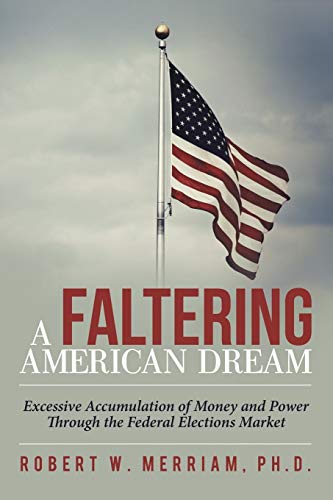 Beispielbild fr A Faltering American Dream: Excessive Accumulation of Money and Power Through the Federal Elections Market zum Verkauf von BombBooks