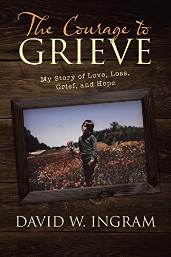 9781480841604: The Courage to Grieve: My Story of Love, Loss, Grief, and Hope