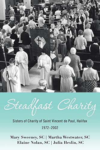 Stock image for Steadfast Charity: Sisters of Charity of Saint Vincent De Paul, Halifax 1972-2002 for sale by ThriftBooks-Atlanta