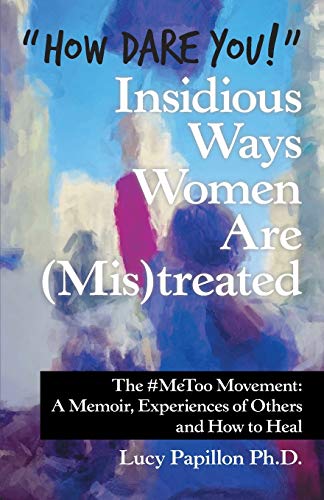 Stock image for How Dare You!" Insidious Ways Women Are (Mis)Treated: The #Metoo Movement: a Memoir, Experiences of Others and How to Heal for sale by Lucky's Textbooks