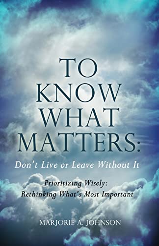 Stock image for To Know What Matters: Don't Live or Leave Without It: Prioritizing Wisely: Rethinking What's Most Important for sale by Lakeside Books