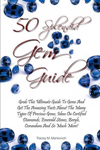 Stock image for 50 Splendid Gem Guide: Grab This Ultimate Guide To Gems And Get The Amazing Facts About The Many Types Of Precious Gems, Ideas On Certified Diamonds, Emerald Stones, Beryls, Corundum And So Much More! for sale by AwesomeBooks