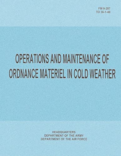 Operations and Maintenance of Ordnance Materiel in Cold Weather (FM 9-207 / TO 36-1-40) (9781481021036) by Army, Department Of The; Air Force, Department Of The