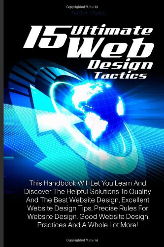 Stock image for 15 Ultimate Web Design Tactics: This Handbook Will Let You Learn And Discover The Helpful Solutions To Quality And The Best Website Design, Excellent . Design Practices And A Whole Lot More! for sale by Revaluation Books