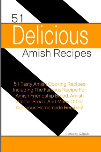 Beispielbild fr 51 Delicious Amish Recipes: 51 Tasty Amish Cooking Recipes Including The Famous Recipe For Amish Friendship Bread, Amish Starter Bread, And Many Other Delicious Homemade Recipes! zum Verkauf von Revaluation Books