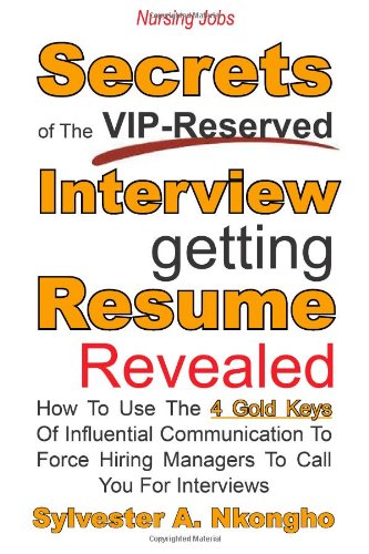 9781481044813: Nursing Jobs: Secrets of the VIP-Reserved Interview-getting Resume Revealed - How to use the 4 Gold Keys of Influential Communication to Force Hiring managers to call you for interviews