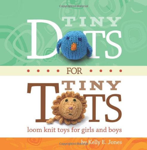 Stock image for Tiny Dots for Tiny Tots: Loom Knit Toys for Girls and Boys for sale by HPB-Diamond