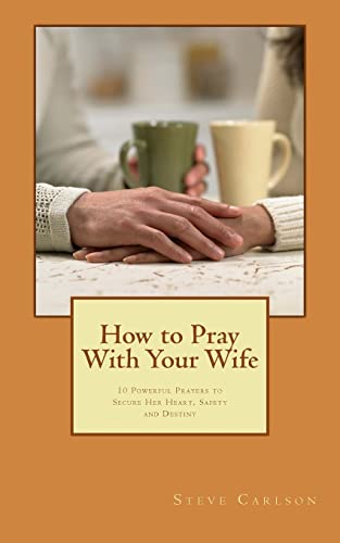 How to Pray With Your Wife: 10 Powerful Prayers to Secure Her Heart, Safety, and Destiny (9781481093064) by Carlson, Steve