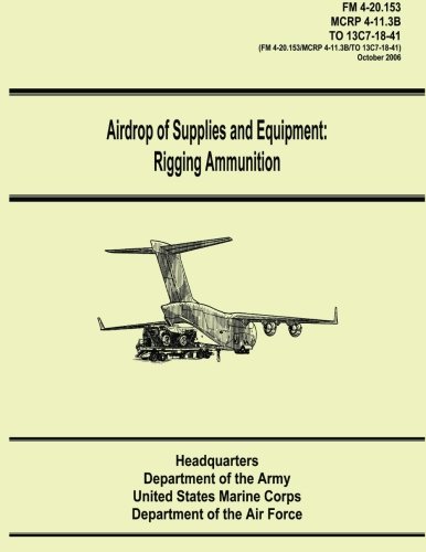 Airdrop of Supplies and Equipment: Rigging Ammunition (FM 4-20.153 / MCRP 4-11.3B / TO 13C7-18-41) (9781481106146) by Army, Department Of The; Corps, U.S. Marine; Air Force, Department Of The