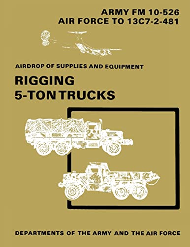 Airdrop of Supplies and Equipment: Rigging 5-Ton Trucks (C1, FM 10-526 / TO 13C7-2-481) (9781481106375) by Army, Department Of The; Air Force, Department Of The