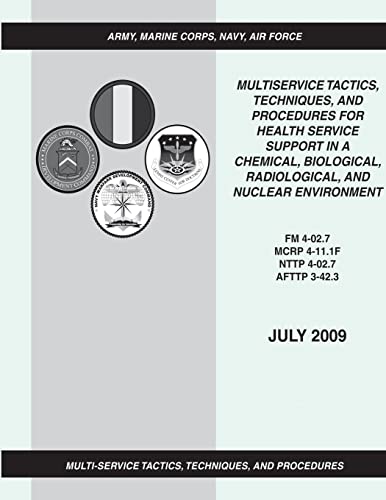 Multiservice Tactics, Techniques, and Procedures for Health Service Support in a Chemical, Biological, Radiological, and Nuclear Environment (FM 4-02.7 / MCRP 4-11.1F / NTTP 4-02.7 / AFTTP 3-42.3) (9781481114936) by Army, Department Of The; Command, Marine Corps Combat Development; Command, Navy Warfare Development; Center, Air Force Doctrine