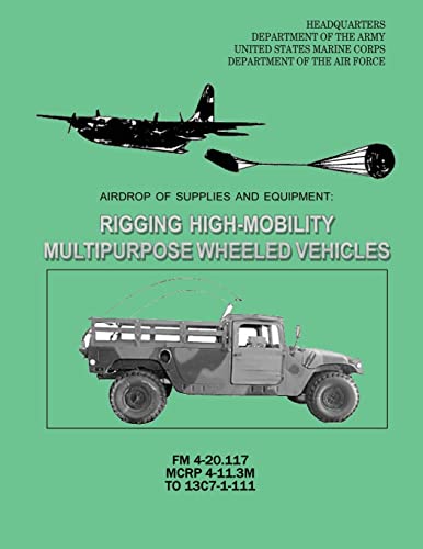 Airdrop of Supplies and Equipment: Rigging High-Mobility Multipurpose Wheeled Vehicles (HMMWV) (FM 4-20.117 / MCRP 4-11.3M / TO 13C7-1-111) (9781481134705) by Army, Department Of The; Corps, U.S. Marine; Air Force, Department Of The
