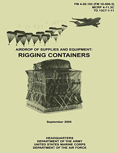 Airdrop of Supplies and Equipment: Rigging Containers (FM 4-20.103 / MCRP 4-11.3C / TO 13C7-1-11) (9781481146654) by Army, Department Of The; Corps, U.S. Marine; Air Force, Department Of The