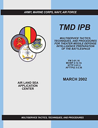 TMD IPB: Multiservice Tactics, Techniques, and Procedures for Theater Missile Defense Intelligence Preparation of the Battlespace (FM 3-01.16 / MCWP 2-12.1A / NTTP 2-01.2 / AFTTP(I) 3-2.36) (9781481203838) by Command, U.S. Army Training And Doctrine; Command, Marine Corps Combat Development; Command, Navy Warfare Development; Center, Air Force Doctrine
