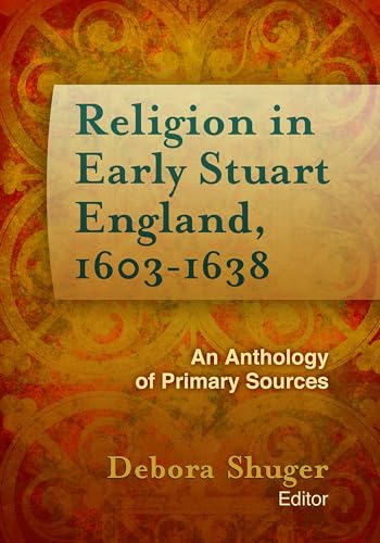 Stock image for Religion in Early Stuart England, 1603-1638: An Anthology of Primary Sources (Documents of Anglophone Christianity) for sale by GF Books, Inc.