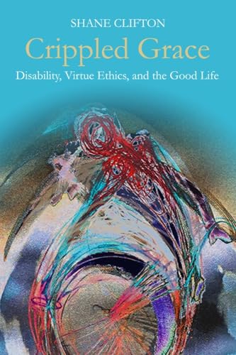 

Crippled Grace: Disability, Virtue Ethics, and the Good Life (Studies in Religion, Theology, and Disability)