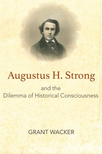 Beispielbild fr Augustus H. Strong and the Dilemma of Historical Consciousness zum Verkauf von Blackwell's