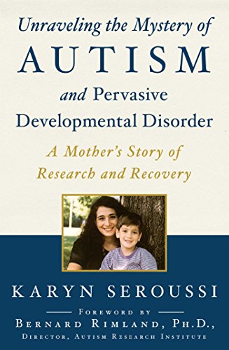 Unraveling the Mystery of Autism and Pervasive Developmental Disorder: A Mother's Story of Research and Recovery - Karyn Seroussi