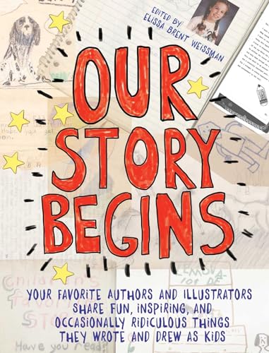 Stock image for Our Story Begins: Your Favorite Authors and Illustrators Share Fun, Inspiring, and Occasionally Ridiculous Things They Wrote and Drew as Kids for sale by Mr. Bookman