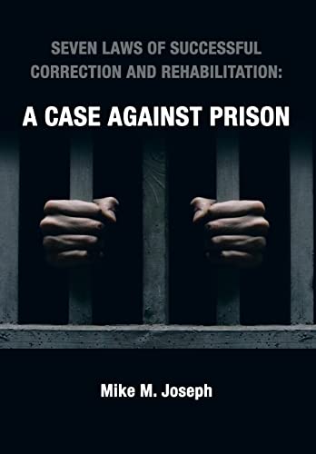 9781481729024: SEVEN LAWS OF SUCCESSFUL CORRECTION AND REHABILITATION: A CASE AGAINST PRISON