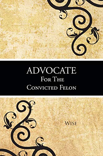 Advocate For The Convicted Felon (9781481765961) by Wise, Wise