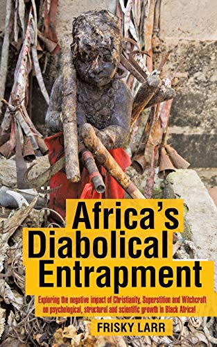 9781481782852: Africa’s Diabolical Entrapment: Exploring the Negative Impact of Christianity, Superstition and Witchcraft on Psychological, Structural and Scientific