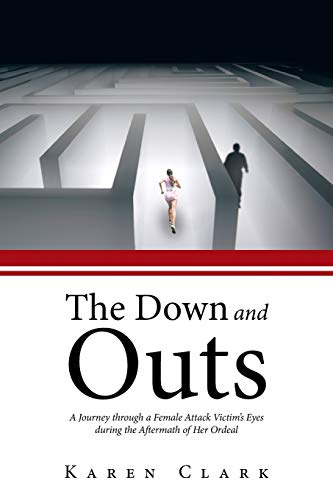 The Down and Outs: A Journey Through a Female Attack Victim's Eyes During the Aftermath of Her Ordeal (9781481794633) by Clark, Karen