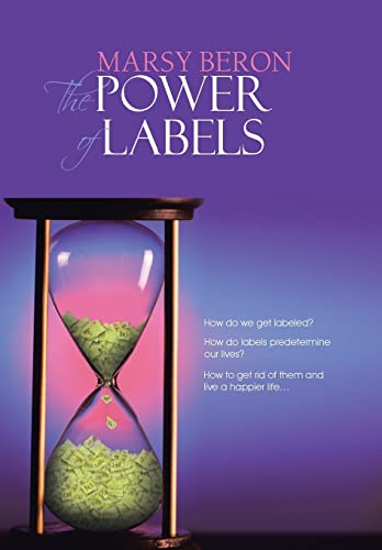 9781481798457: The Power of Labels: How Do We Get Labeled? How Do Labels Predetermine Our Lives? How to Get Rid of Them and Live a Happier Life...