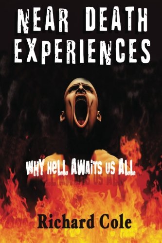Near Death Experiences: Why Hell Awaits Us All : A Compilation And Analysis Of Proven Near Death Experiences (9781481800471) by Cole, Richard