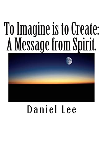 To Imagine is to Create: A Message from Spirit. (9781481809030) by Lee, Daniel
