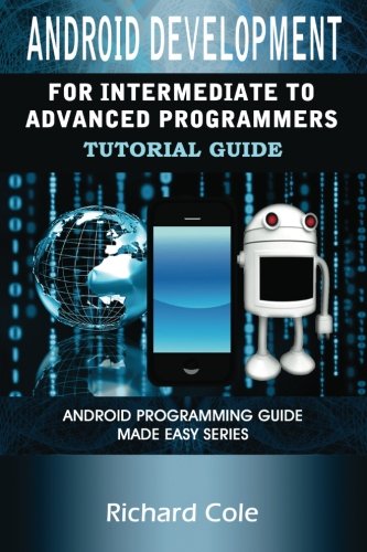 Android Development For Intermediate To Advanced Programmers: Android Programming Guide Made Easy Series (9781481824156) by Cole, Richard