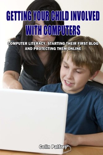 Getting Your Child Involved With Computers: Computer literacy,starting their first blog and protecting them online (9781481874779) by Palfrey, Colin