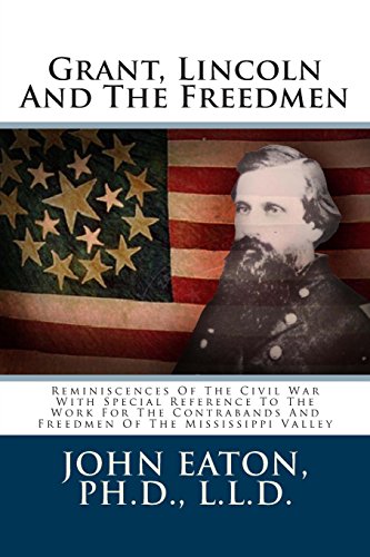 Grant, Lincoln And The Freedmen: Reminiscences Of The Civil War With Special Reference To The Work For The Contrabands And Freedmen Of The Mississippi Valley (9781481879453) by Eaton Ph.D., John