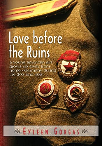 Love before the Ruins: a young american girl grows up away from home - Germany during the 30's and 40's (9781481949088) by Gorgas, Eyleen