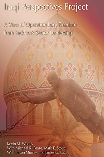 Iraqi Perspectives Project: A View of Operation Iraqi Freedom from Saddam's Senior Leadership (9781481967389) by Woods, Kevin M.