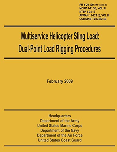 Stock image for Multiservice Helicopter Sling Load: Dual-Point Load Rigging Procedures: Field Manual 4-20.199 (FM 10-450-5), MCRP 4-11.3E, Vol. III, NTTP 3-04.13, AFMAN 11-223 (i), Vol. III, COMDINST M13482.4B for sale by Lucky's Textbooks