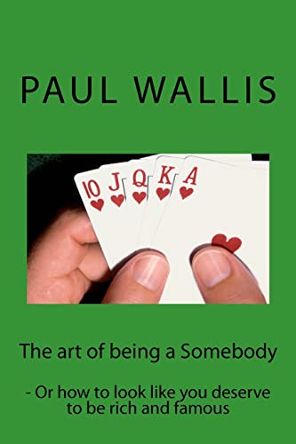 9781482027013: The art of being a Somebody: - Or how to look like you deserve to be rich and famo