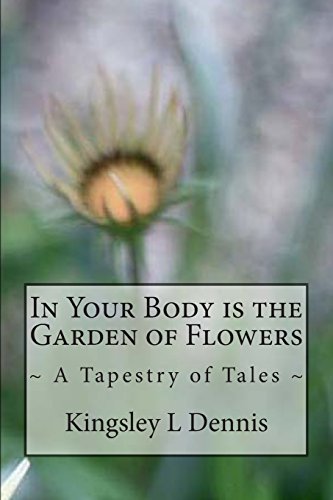 In Your Body is the Garden of Flowers: ~ A Tapestry of Tales~ (9781482072976) by Dennis, Kingsley L