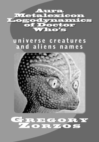 Aura Metalexicon Logodynamics of Doctor Who's: universe creatures and aliens names (9781482093537) by Zorzos, Gregory
