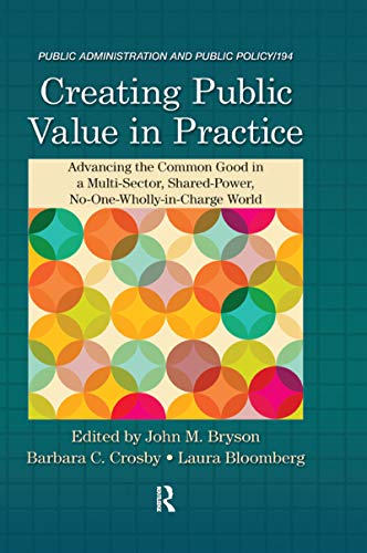 9781482214604: Creating Public Value in Practice: Advancing the Common Good in a Multi-Sector, Shared-Power, No-One-Wholly-in-Charge World: 194 (Public Administration and Public Policy)