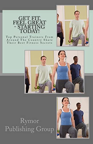 Stock image for Get Fit, Feel Great - Starting Today!: Top Personal Trainers From Around The Country Share Their Best Fitness Secrets for sale by Lucky's Textbooks