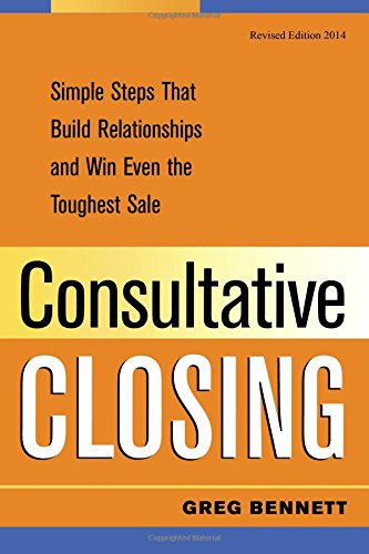 9781482357233: Consultative Closing: Simple Steps That Build Relationships and Win Even the Toughest Sale