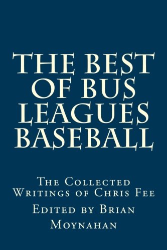 The Best of Bus Leagues Baseball: The Collected Writings of Chris Fee (9781482361896) by Fee, Chris