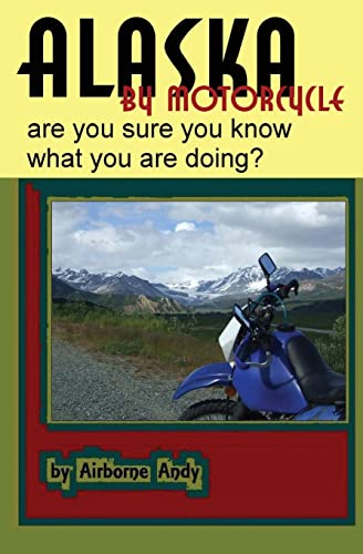 Imagen de archivo de Alaska by Motorcycle - are you sure you know what you are doing? (Adventures of Airborne Andy) a la venta por SecondSale