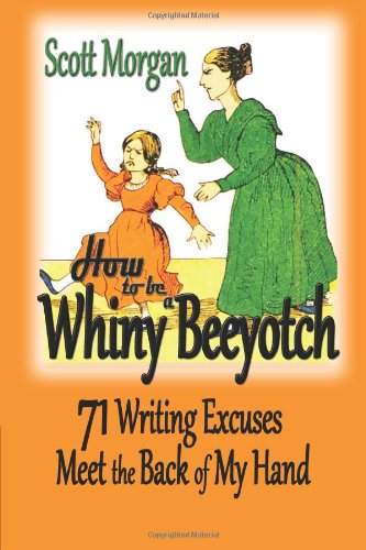 How To Be A Whiny Beeyotch: 71 Writing Excuses Meet the Back of My Hand (9781482368826) by Morgan, Scott