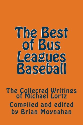 The Best of Bus Leagues Baseball: The Collected Writings of Michael Lortz (9781482370546) by Lortz, Michael