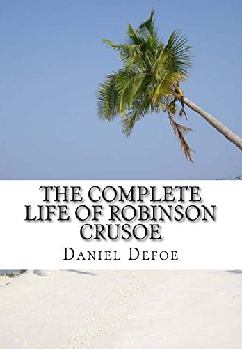 9781482399905: The Complete Life of Robinson Crusoe: Robinson Crusoe, The Farther Adventures and Serious Reflections
