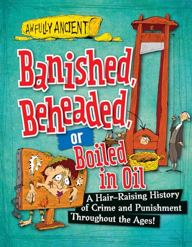 9781482431223: Banished, Beheaded, or Boiled in Oil: A Hair-Raising History of Crime and Punishment Throughout the Ages! (Awfully Ancient, 1)