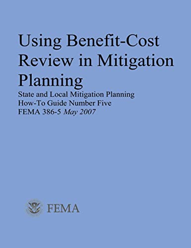 Using Benefit-Cost Review in Mitigation Planning (State and Local Mitigation Planning How-To Guide Number Five; FEMA 386-5 / May 2007) (9781482506457) by Security, U. S. Department Of Homeland; Agency, Federal Emergency Management